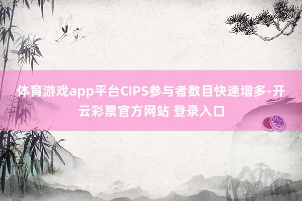 体育游戏app平台CIPS参与者数目快速增多-开云彩票官方网站 登录入口