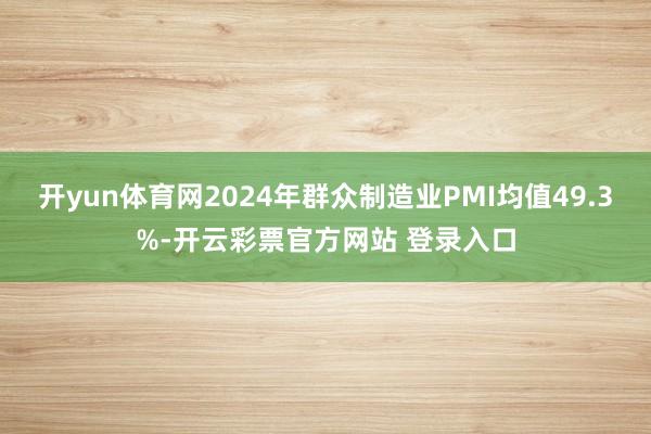 开yun体育网2024年群众制造业PMI均值49.3%-开云彩票官方网站 登录入口