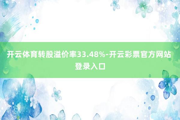 开云体育转股溢价率33.48%-开云彩票官方网站 登录入口