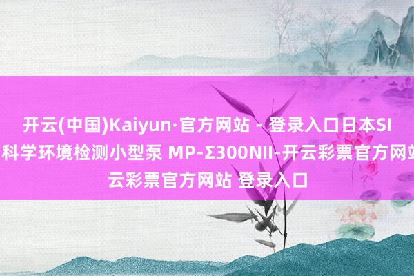 开云(中国)Kaiyun·官方网站 - 登录入口日本SINATA柴田科学环境检测小型泵 MP-Σ300NII-开云彩票官方网站 登录入口