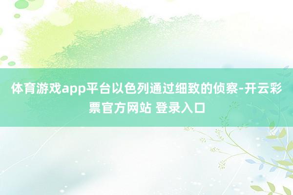 体育游戏app平台以色列通过细致的侦察-开云彩票官方网站 登录入口