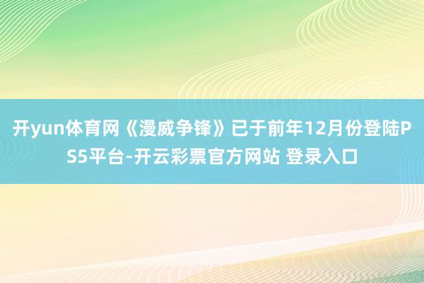 开yun体育网《漫威争锋》已于前年12月份登陆PS5平台-开云彩票官方网站 登录入口