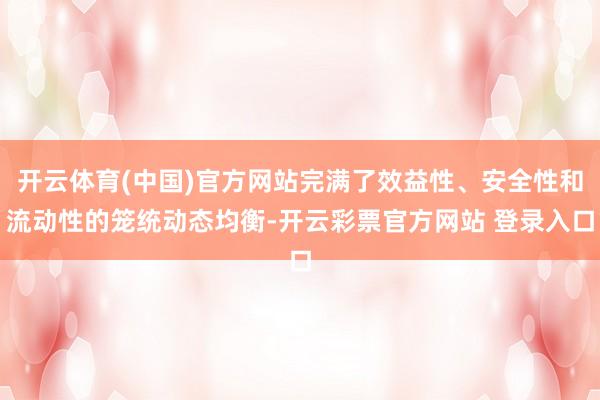 开云体育(中国)官方网站完满了效益性、安全性和流动性的笼统动态均衡-开云彩票官方网站 登录入口