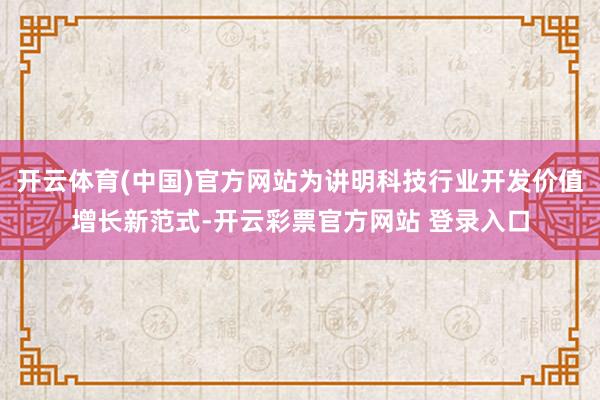 开云体育(中国)官方网站为讲明科技行业开发价值增长新范式-开云彩票官方网站 登录入口