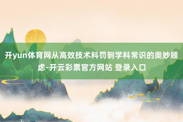 开yun体育网从高效技术科罚到学科常识的奥妙顾虑-开云彩票官方网站 登录入口