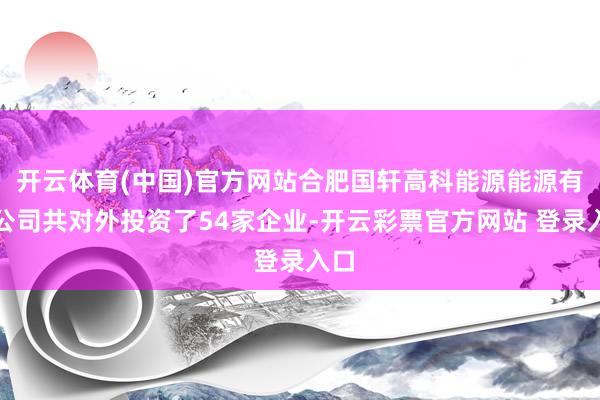 开云体育(中国)官方网站合肥国轩高科能源能源有限公司共对外投 开云体育(中国)官方网站合肥国轩高科能源能源有限公司共对外投