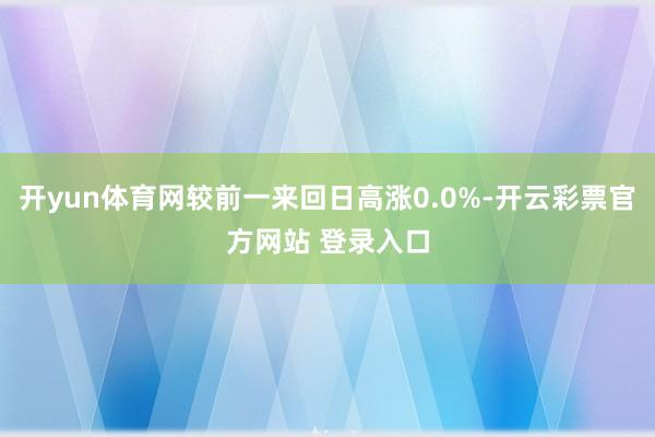 开yun体育网较前一来回日高涨0.0%-开云彩票官方网站 登