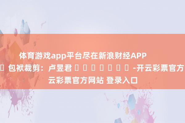 体育游戏app平台尽在新浪财经APP            