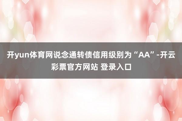 开yun体育网说念通转债信用级别为“AA”-开云彩票官方网站 登录入口