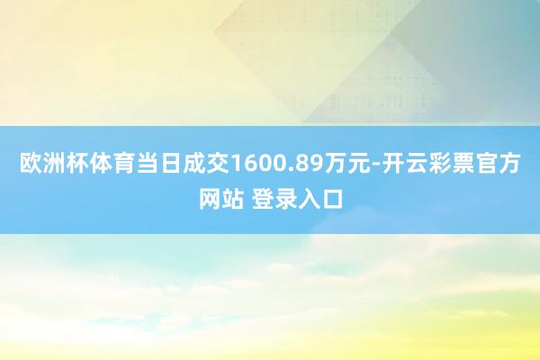 欧洲杯体育当日成交1600.89万元-开云彩票官方网站 登录