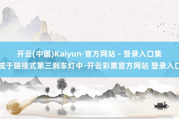 开云(中国)Kaiyun·官方网站 - 登录入口集成于链接式