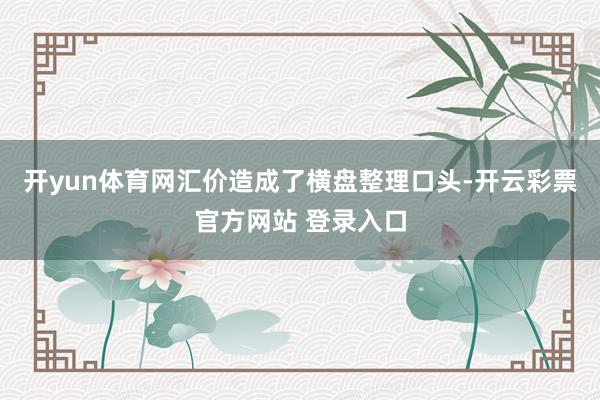 开yun体育网汇价造成了横盘整理口头-开云彩票官方网站 登录