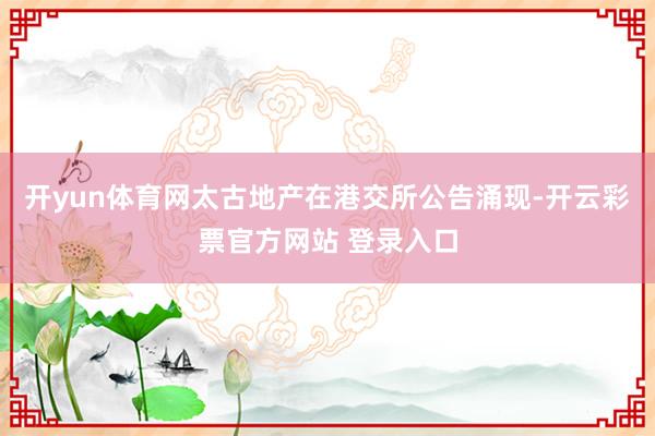 开yun体育网太古地产在港交所公告涌现-开云彩票官方网站 登
