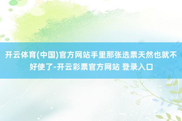 开云体育(中国)官方网站手里那张选票天然也就不好使了-开云彩
