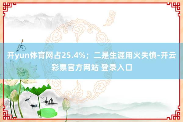 开yun体育网占25.4%；二是生涯用火失慎-开云彩票官方网