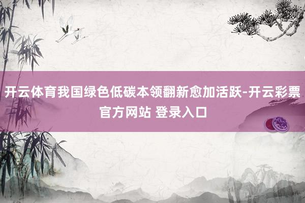 开云体育我国绿色低碳本领翻新愈加活跃-开云彩票官方网站 登录
