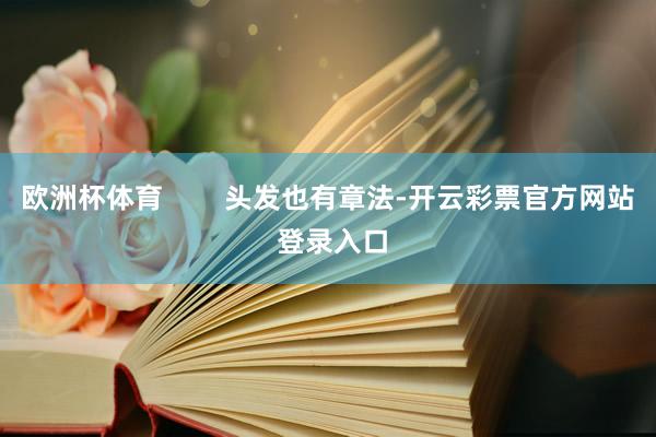 欧洲杯体育        头发也有章法-开云彩票官方网站 登
