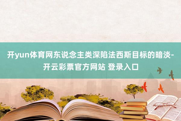 开yun体育网东说念主类深陷法西斯目标的暗淡-开云彩票官方网