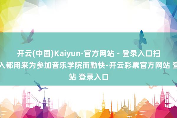 开云(中国)Kaiyun·官方网站 - 登录入口扫数的收入都