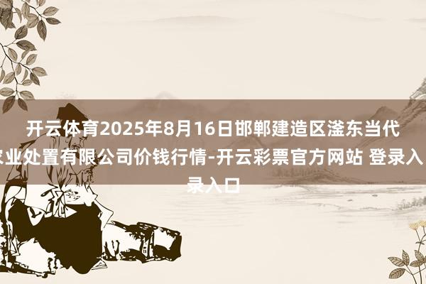 开云体育2025年8月16日邯郸建造区滏东当代农业处置有限公