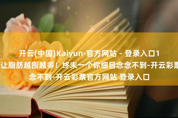 开云(中国)Kaiyun·官方网站 - 登录入口10个不经意