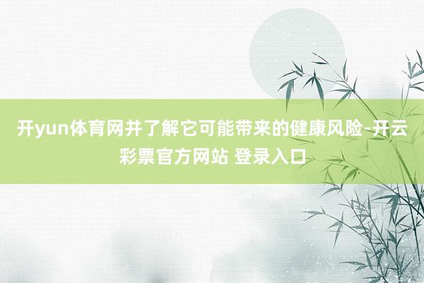 开yun体育网并了解它可能带来的健康风险-开云彩票官方网站 
