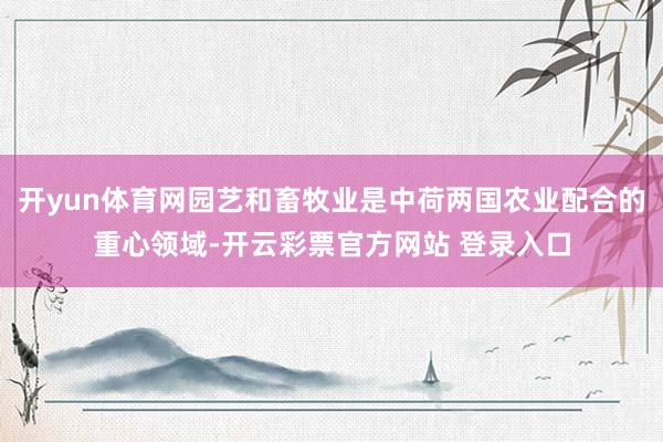 开yun体育网园艺和畜牧业是中荷两国农业配合的重心领域-开云