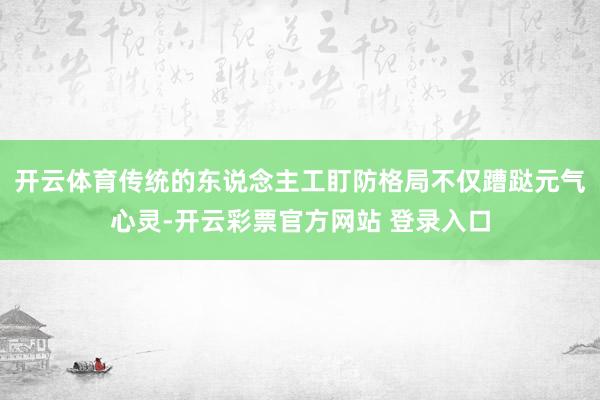 开云体育传统的东说念主工盯防格局不仅蹧跶元气心灵-开云彩票官