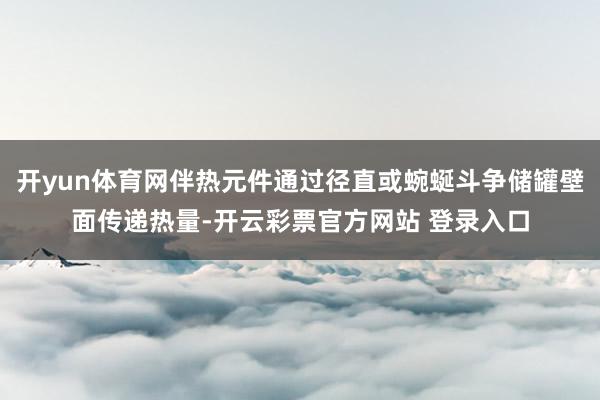 开yun体育网伴热元件通过径直或蜿蜒斗争储罐壁面传递热量-开