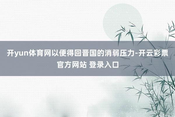开yun体育网以便得回晋国的消弱压力-开云彩票官方网站 登录
