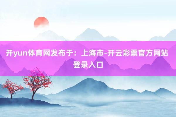 开yun体育网发布于：上海市-开云彩票官方网站 登录入口