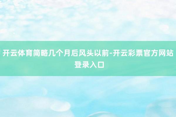 开云体育简略几个月后风头以前-开云彩票官方网站 登录入口