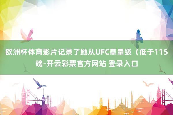 欧洲杯体育影片记录了她从UFC草量级（低于115磅-开云彩票