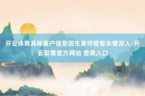 开云体育具体客户信息因生意守密暂未便深入-开云彩票官方网站 
